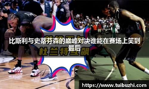 比斯利与史蒂芬森的巅峰对决谁能在赛场上笑到最后