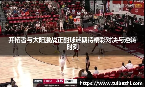 开拓者与太阳激战正酣球迷期待精彩对决与逆转时刻